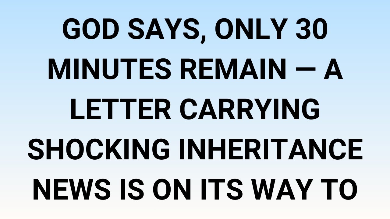🧾God says, only 30 minutes remain — a letter carrying shocking inheritance news is on its way to