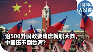 时事大家谈：逾500外国政要出席就职大典，中国压不倒台湾？