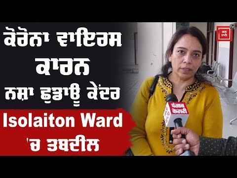 ਨਸ਼ਾ ਛੁਡਾਊ ਕੇਂਦਰ ਕੀਤੇ Isolation Ward `ਚ ਤਬਦੀਲ, ਰੱਖਣਗੇ ਕੋਰੋਨਾ ਵਾਇਰਸ ਮਰੀਜ਼