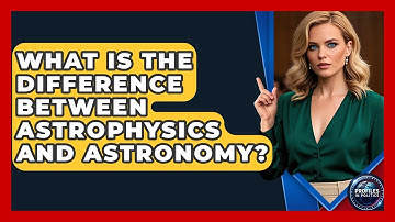 What Is the Difference Between Astrophysics and Astronomy? - Profiles in Politics
