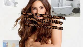 Понос, тошнота, рвота, температура 37-38 у взрослого - лечение Понос, тошнота, рвота, температура 37-38 у взрослого - лечение