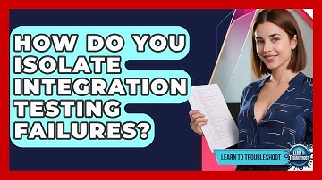 How Do You Isolate Integration Testing Failures? - Learn To Troubleshoot