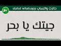 حالات واتساب - جيتك يا بحر Statut whatsapp - jitek ya bhar