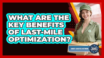 What Are the Key Benefits of Last-Mile Optimization?