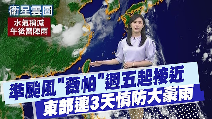 【孫怡琳報氣象】準颱風"薇帕"週五起接近 東部連3天慎防大豪雨｜雙北.彰化高溫上看36度 外出做好防曬.多喝水 20250717