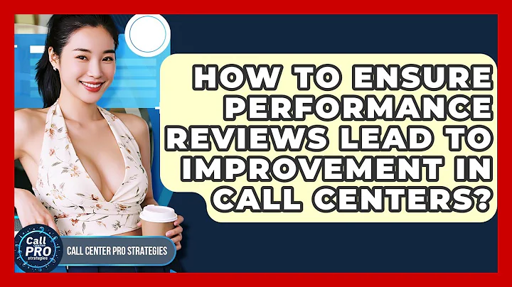 How To Ensure Performance Reviews Lead To Improvement In Call Centers? - Call Center Pro Strategies