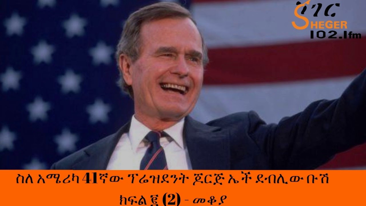 Ethiopia - Sheger  FM  Mekoya - George H. W. Bush - Part Two -የአሜሪካ 41ኛው ፕሬዝደንት ጆርጅ ኤች ደብሊው ቡሽ - መቆያ