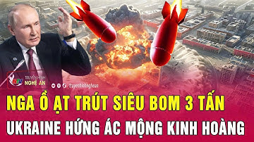 Chiến sự Ukraine: Nga ồ ạt trút siêu bom 3 tấn, Ukraine hứng ác mộng kinh hoàng