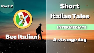 Learn Italian with Tales: 2/2 - A Strange Day - Intermediate Level - Bee Italian