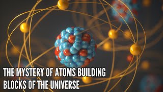 the Mystery of Atoms Building Blocks of the Universe