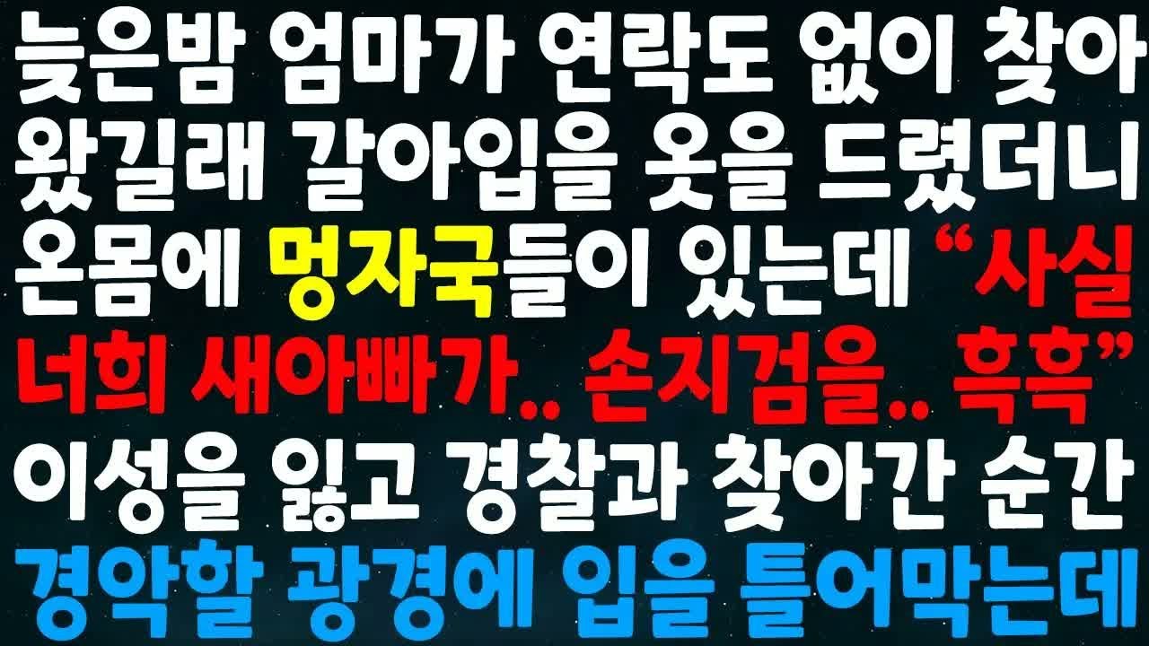 (실화사연)늦은밤 엄마가 연락도 없이 찾아왔길래 갈아입을 옷을 드렸더니 온몸에 멍자국이 있는데 사실 너희 새아빠가 손지검을 이성잃고 경찰과 찾아간순간 경악할 광경에 입을 틀어막는데
