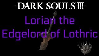 Lorian the Edgelord of Lothric - Dark Souls 3