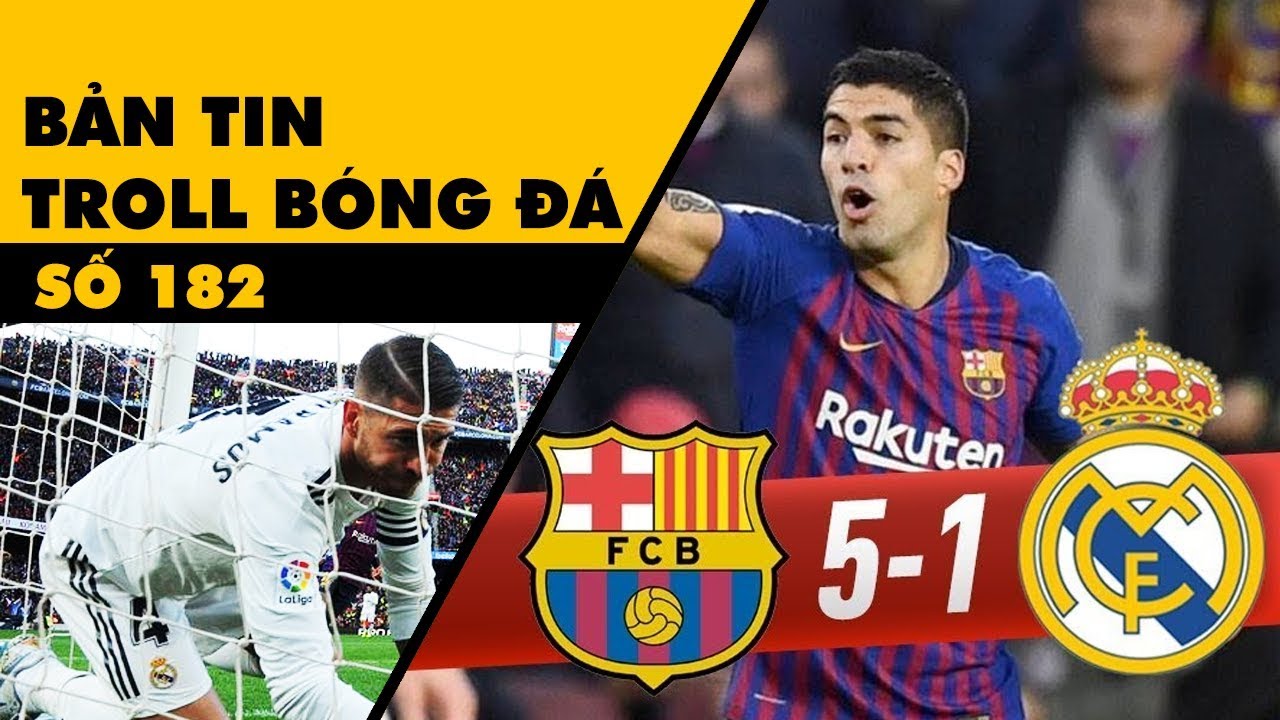 Bản tin Troll Bóng Đá số 182: Trận siêu kinh điển biến thành siêu kinh khủng với Real Madrid