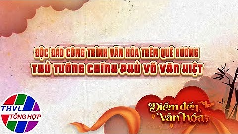 Điểm đến văn hóa: Độc đáo công trình văn hóa trên quê hương Thủ tướng chính phủ Võ Văn Kiệt