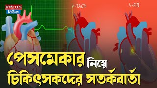 Doctors' warning about pacemakers: পেসমেকার নিয়ে চিকিৎসকদের সতর্কবার্তা | R Plus News