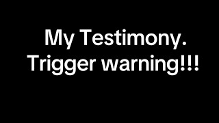 My Testimony. Trigger Warning!! 
