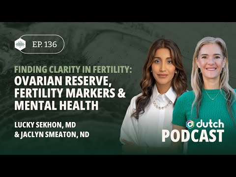 Clarity in Fertility: Ovarian Reserve & Mental Health, With Dr. Lucky Sekhon, MD | The DUTCH Test