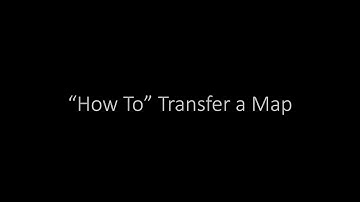 “How To”   Transfer a Map