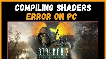 How To Fix S T A L K E R  2 Compiling Shaders Error On PC (EASY GUIDE)