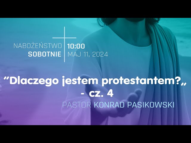 NABOŻEŃSTWO  ❖  "Dlaczego jestem protestantem? - cz.4" ❖ pastor Konrad Pasikowski  ❖  10.05.2024