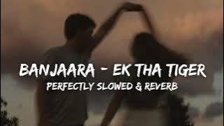 Banjaara - Ek Tha Tiger (Perfect Slowed & Reverb) | Life of Rhythms