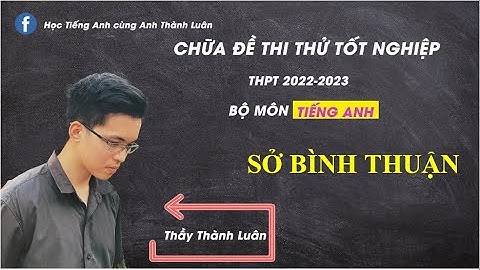 Chữa Đề Thi Thử Tốt Nghiệp THPT 2022-2023 môn Tiếng Anh của Sở Bình Thuận
