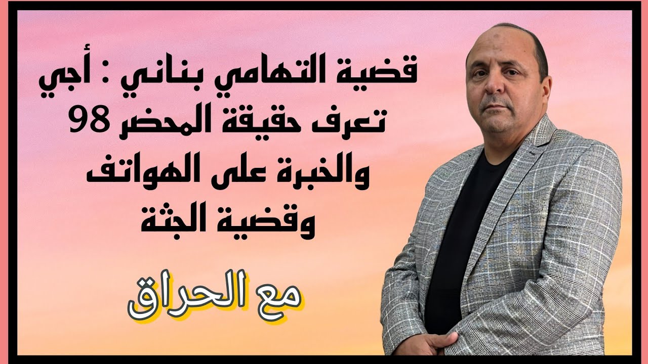 مع الحراق : قضية التهامي بناني : أجي تعرف حقيقة المحضر 98 والخبرة على الهواتف  وقضية الجثة