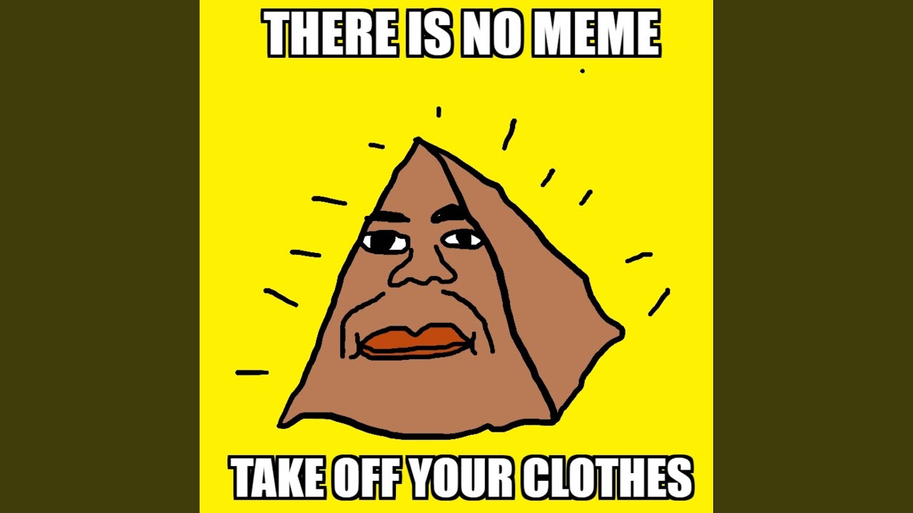 There is No Meme Take Off Your Clothes - YouTube
