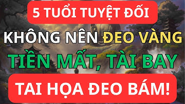 5 Tuổi Tuyệt Đối Không Nên Đeo Vàng – Tiền Mất, Tài Bay, Họa Đeo Bám!