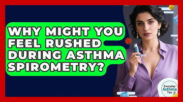 Why Might You Feel Rushed During Asthma Spirometry? - Everyday Asthma Tips