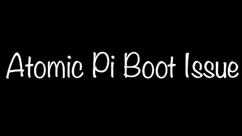 How To Fix Atomic Pi Booting Issue