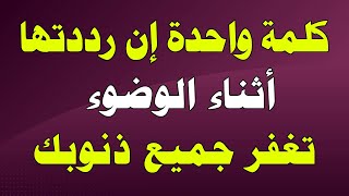 كلمة واحدة إن رددتها أثناء الوضوء يغفر الله ذنوبك ويرزقك من حيث لا تحتسب