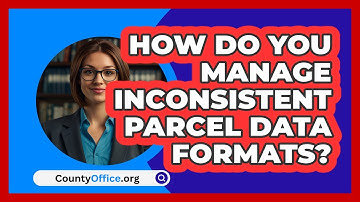 How Do You Manage Inconsistent Parcel Data Formats? - CountyOffice.org