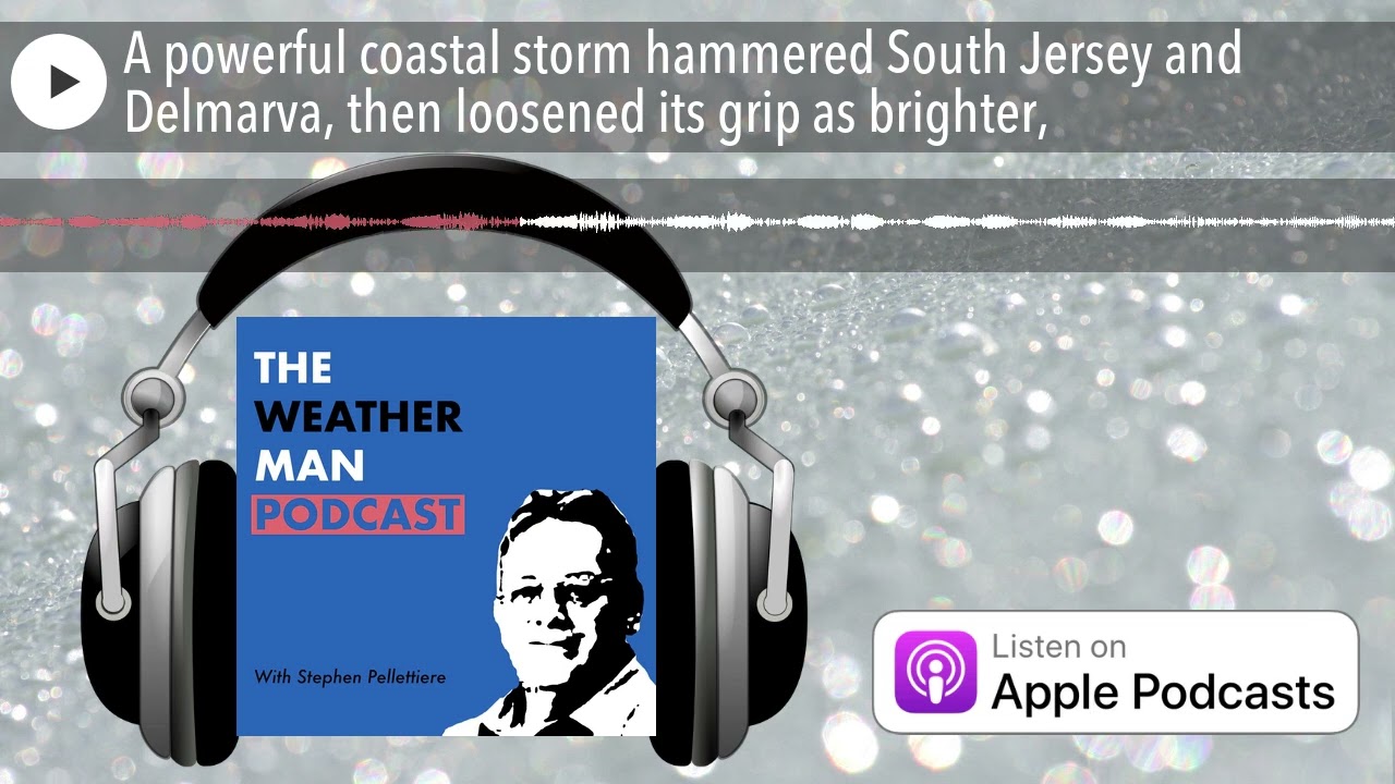 A powerful coastal storm hammered South Jersey and Delmarva, then loosened its grip as brighter,