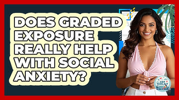 Does Graded Exposure Really Help With Social Anxiety? - CBT Toolkit