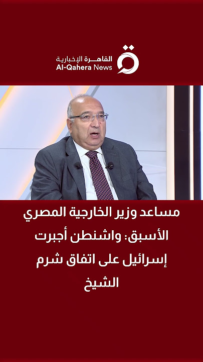 السفير عمرو رمضان مساعد وزير الخارجية المصري الأسبق: واشنطن أجبرت إسرائيل على اتفاق شرم الشيخ