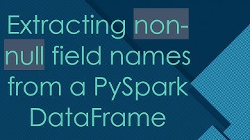 Extracting non-null field names from a PySpark DataFrame