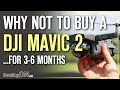 DJI Mavic 2 - Why Not To Buy For 3-6 Months - Before You Buy Guide