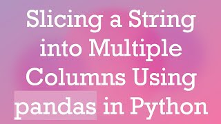 Slicing a String into Multiple Columns Using pandas in Python