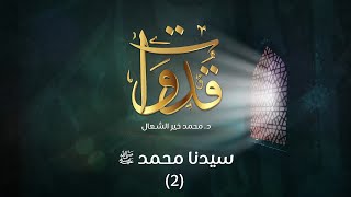 قدوات - سيدنا محمد صلى الله عليه وسلم (2) - د.محمد خير الشعال