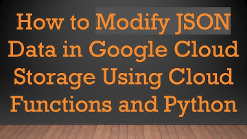 How to Modify JSON Data in Google Cloud Storage Using Cloud Functions and Python