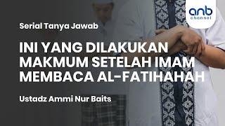 Ini Yang Dilakukan Makmum Setelah Imam Baca Al-Fatihah | Ustadz Ammi Nur Baits