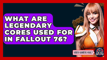 What Are Legendary Cores Used For In Fallout 76? - Video Gamers Vault