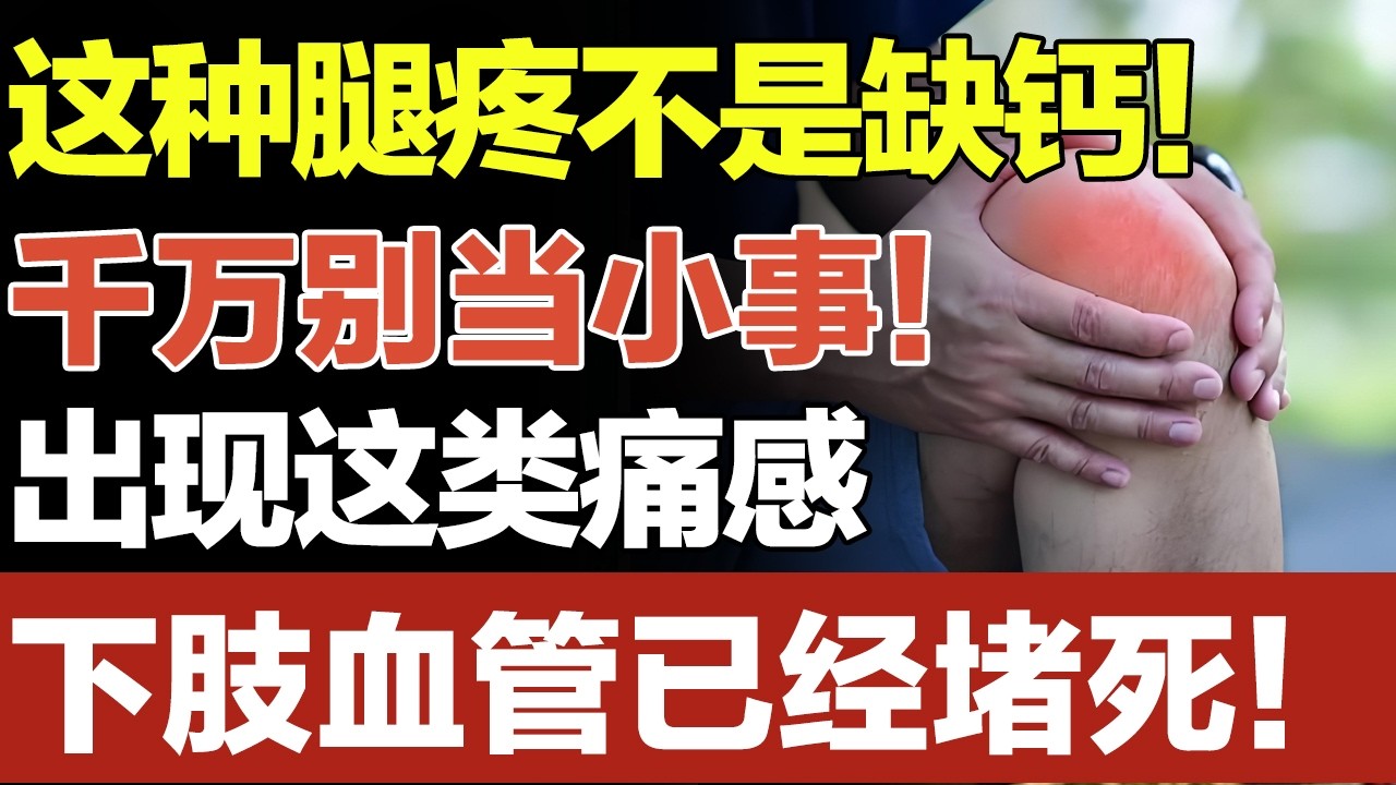 这种腿疼不是缺钙！千万别当小事！出现这类痛感，下肢血管已经堵死！【养生妙招】
