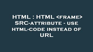 HTML : HTML  frame  SRC-attribute - use html-code instead of URL