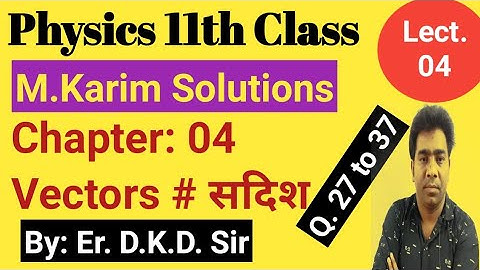 M.Karim Physics Solutions #Chapter: 04 #Vectors#Q. 27 to 37||Lect. 04||Physics11th||By: Er. D.K.D
