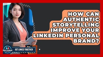 How Can Authentic Storytelling Improve Your LinkedIn Personal Brand? - Get Linked Together