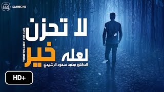 لا تحزن لعله خير رسالة مؤثرة لكل مهموم || الدكتور محمد سعود الرشيدي Powerful Message