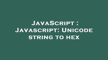 JavaScript : Javascript: Unicode string to hex