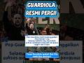 RESMI! Pep Guardiola Tinggalkan Manchester City